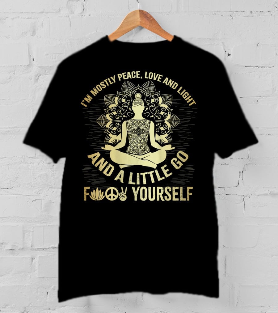 I'm Mostly Peace Love And Light And A Little Go F☮✌Yourself T-Shirt