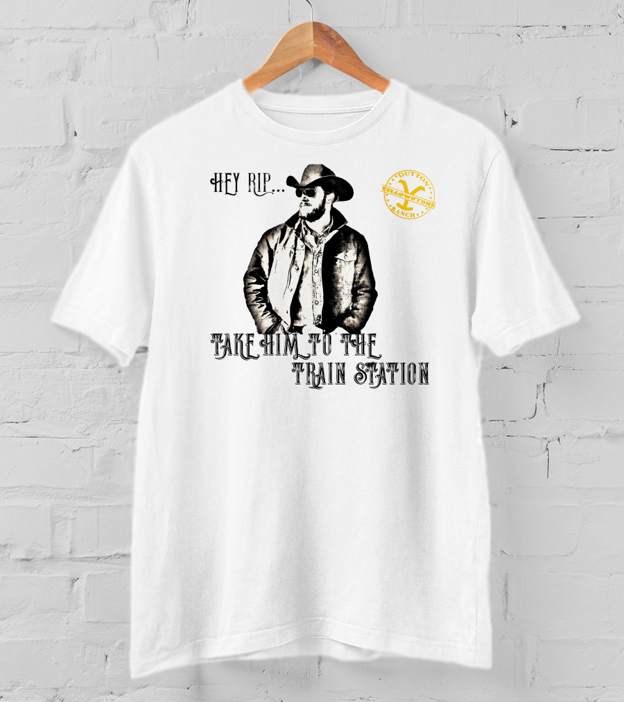Hey Rip Take Him To The Train Station Dutton Yellowstone Ranch T-Shirt
