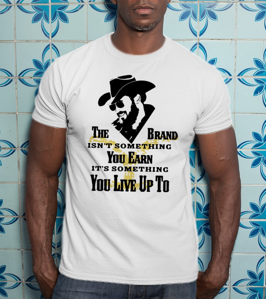 The Brand Isn't Something You Earn It's Something You Live Up To T-Shirt