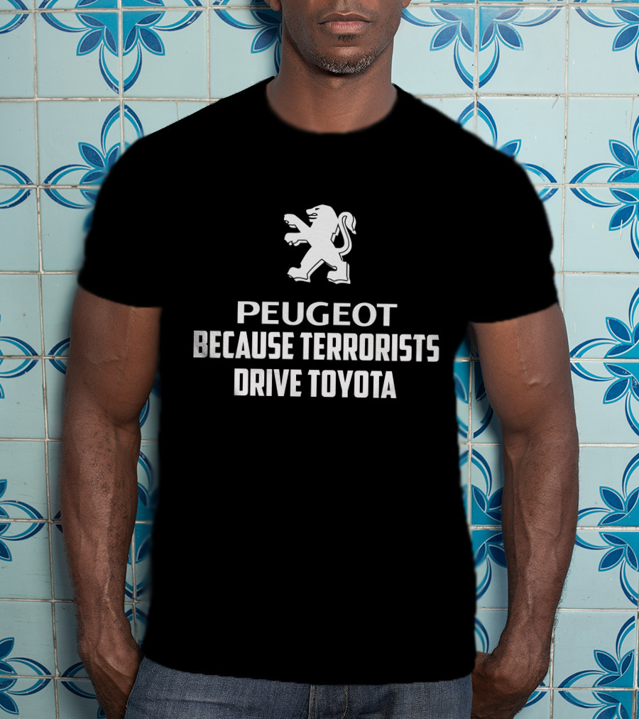 Peugeot Because Terrorists Drive Toyota T-Shirt