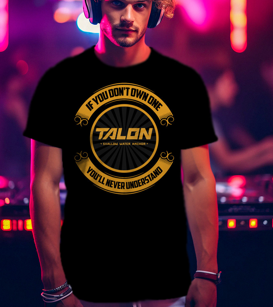 If You Don't Own One You'll Never Understand Talon Shallow Water Anchor T-Shirt