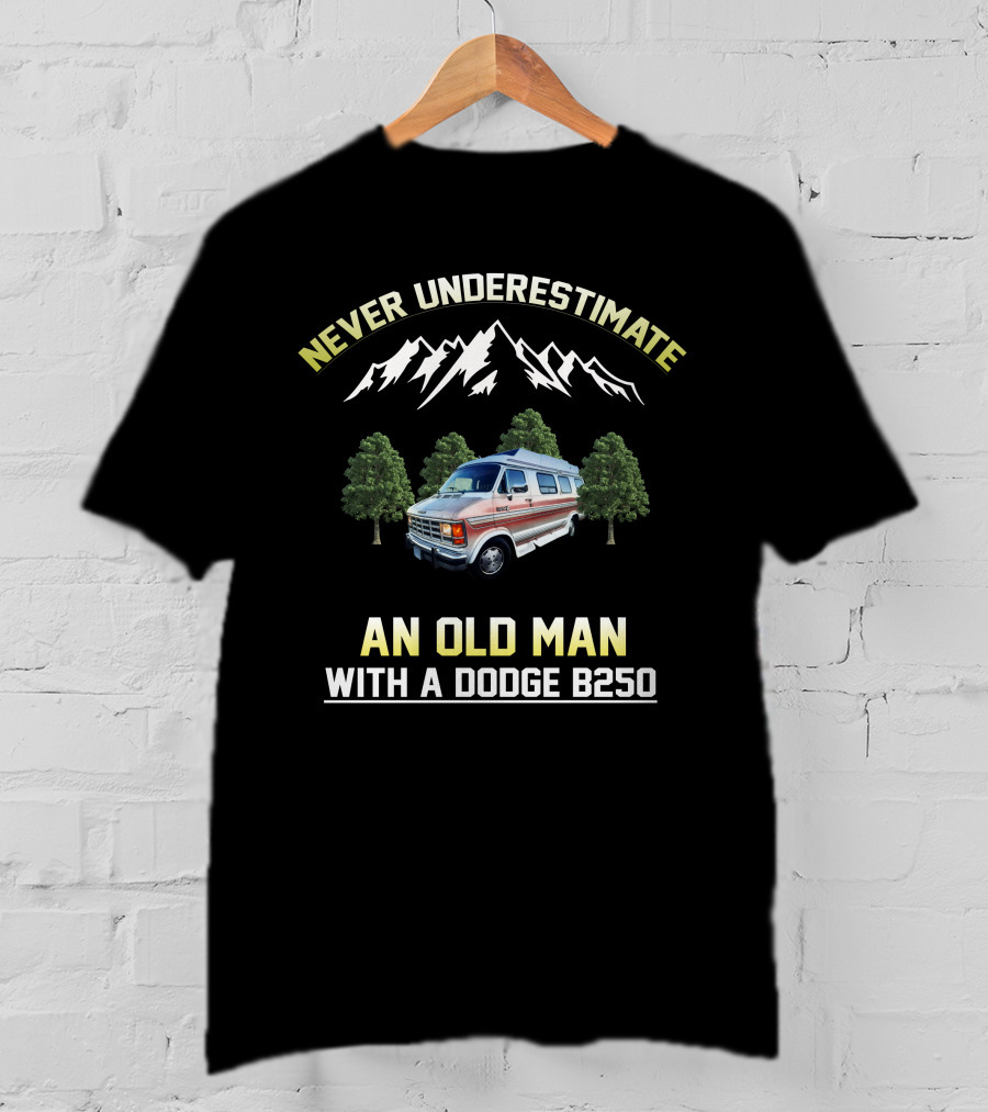 NEVER UNDERESTIMATE AN OLD MAN WITH A DODGE B250 T-Shirt