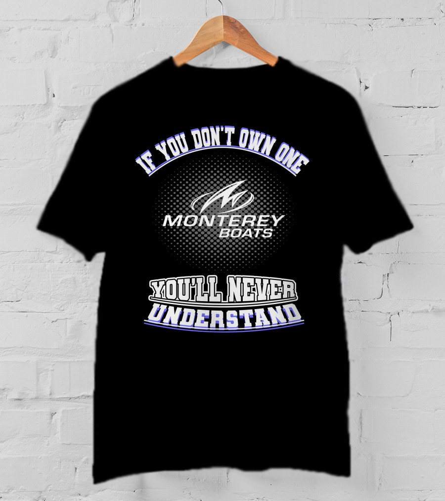 If You Don't Own One Monterey Boats You'll Never Understand T-Shirt