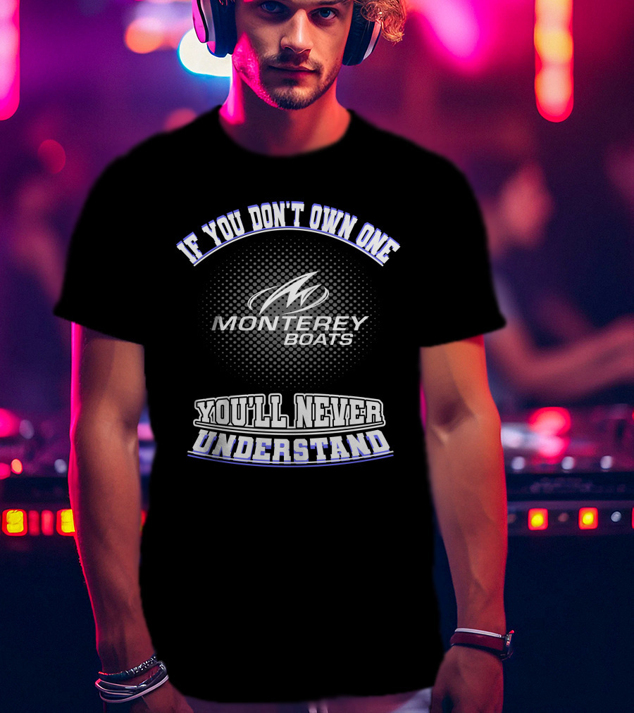 If You Don't Own One Monterey Boats You'll Never Understand T-Shirt