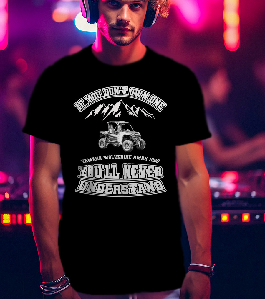If You Don't Own One Yamaha Wolverine RMAX 1000 You'll Never Understand T-Shirt