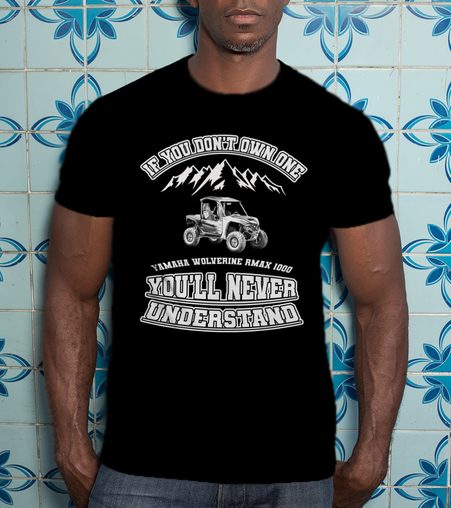If You Don't Own One Yamaha Wolverine RMAX 1000 You'll Never Understand T-Shirt