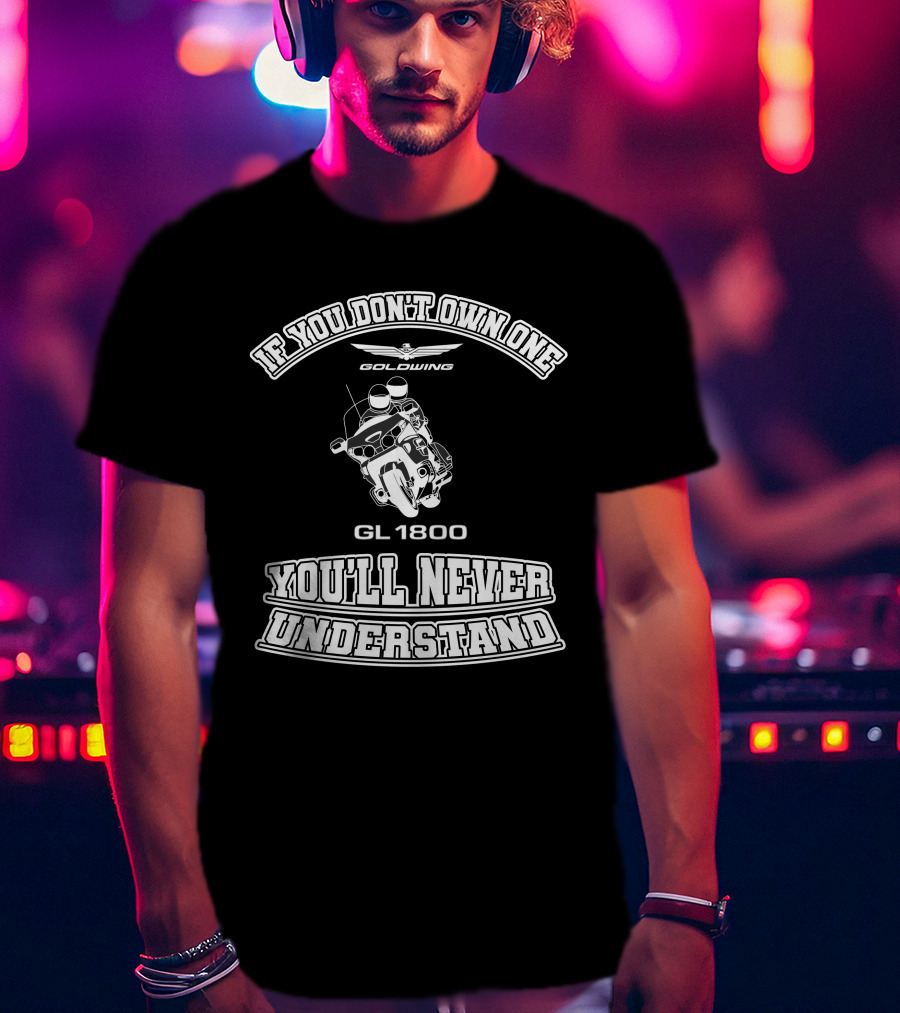 If You Don't Own One Goldwing GL1800 You'll Never Understand T-Shirt