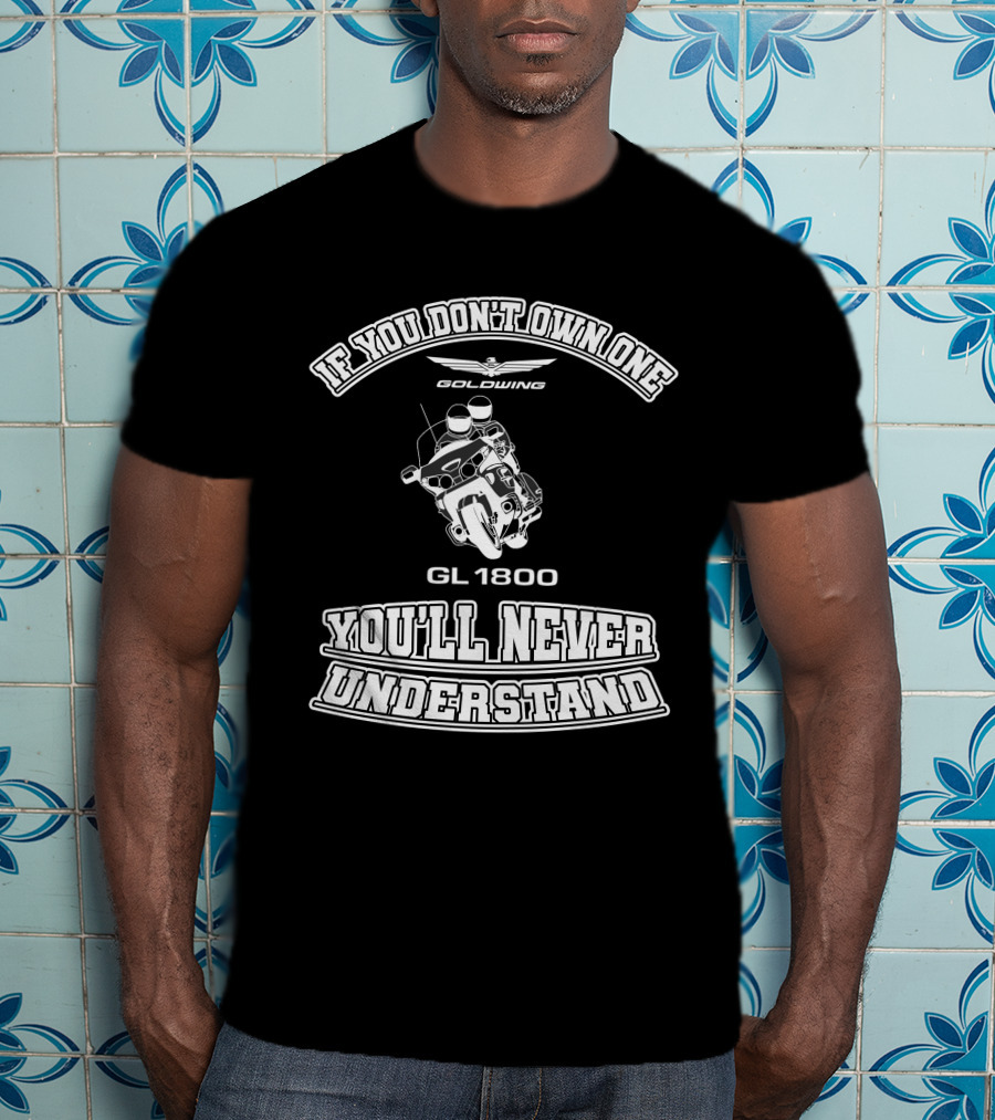 If You Don't Own One Goldwing GL1800 You'll Never Understand T-Shirt
