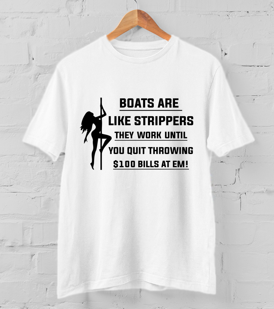 Boats Are Like Strippers They Work Until You Quit Throwing $100 Bills At Em T-Shirt