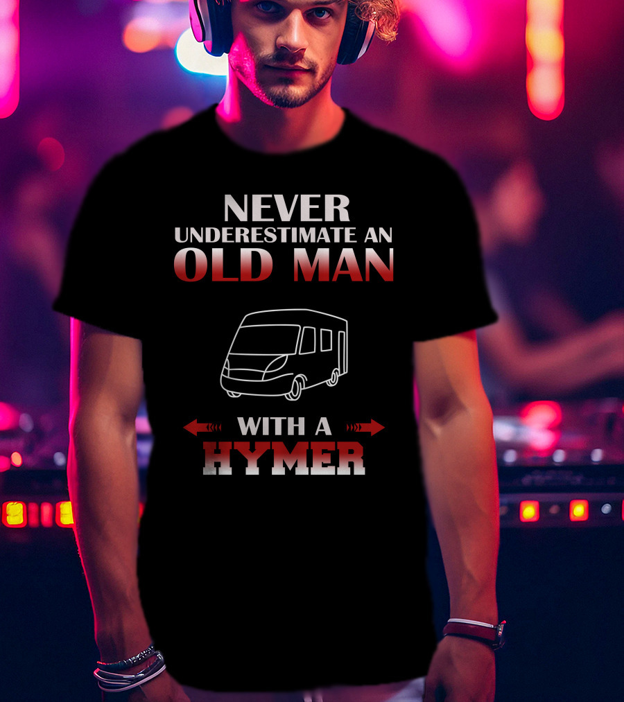 NEVER UNDERESTIMATE AN OLD MAN WITH A HYMER T-Shirt