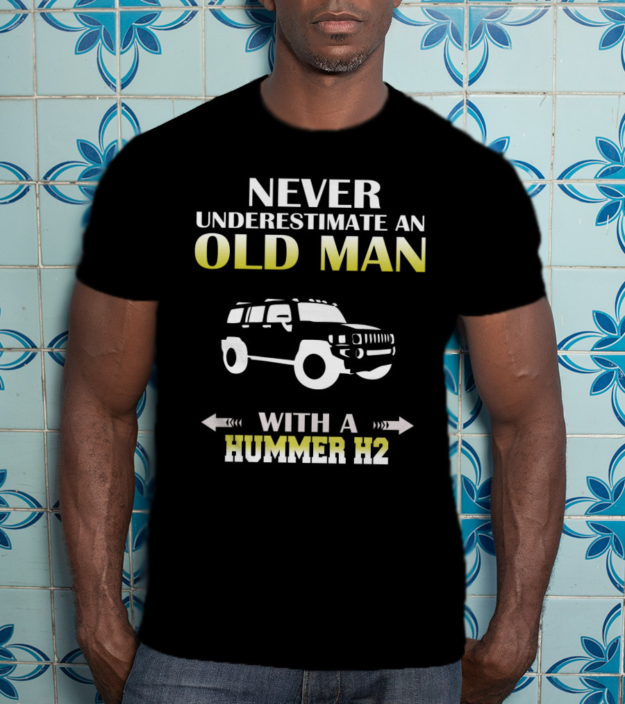 NEVER UNDERESTIMATE AN OLD MAN WITH A HUMMER H2 T-Shirt