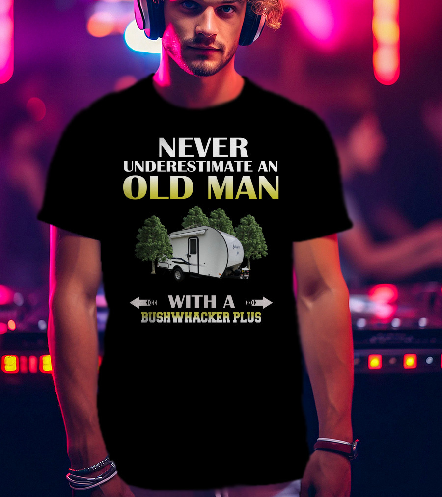NEVER UNDERESTIMATE AN OLD MAN WITH A BUSHWHACKER PLUS T-Shirt