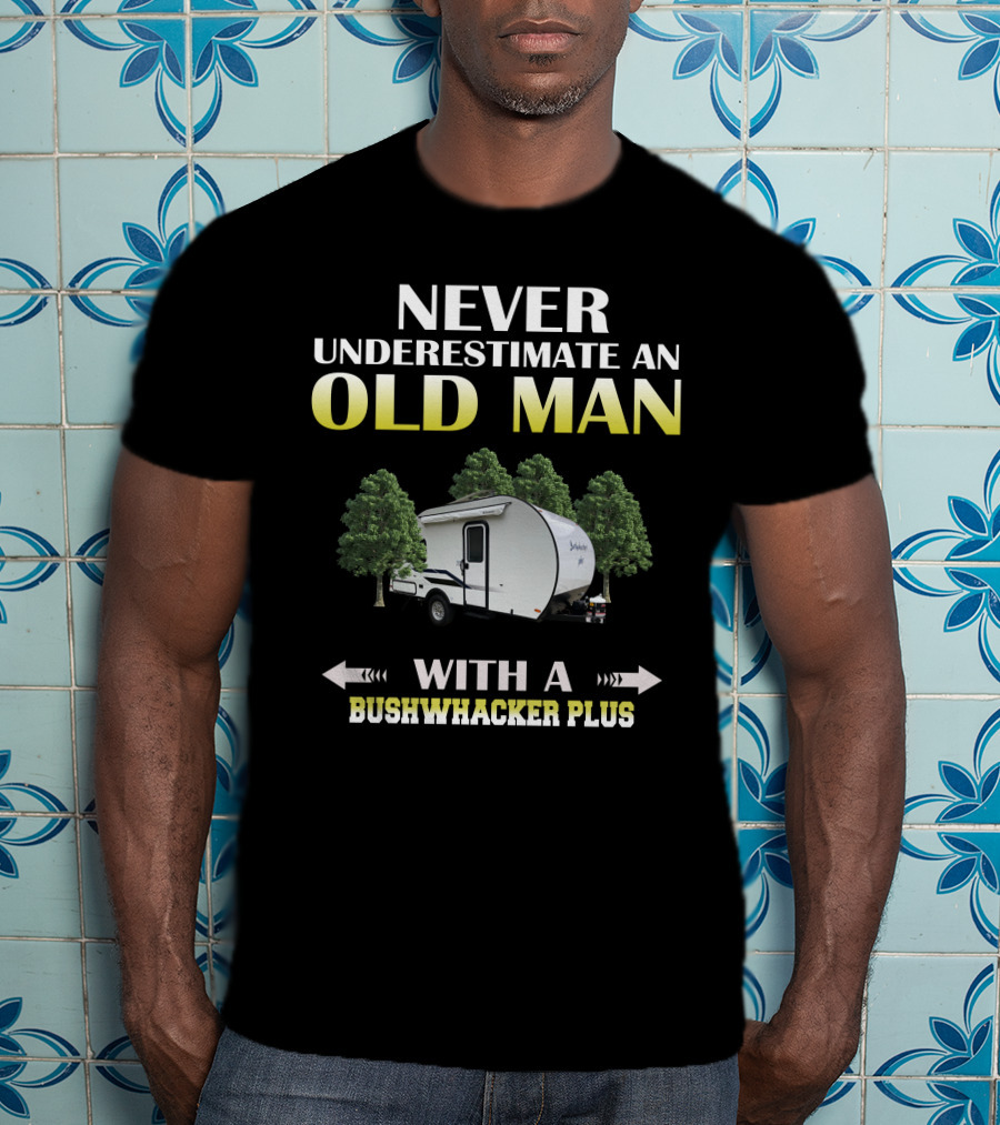 NEVER UNDERESTIMATE AN OLD MAN WITH A BUSHWHACKER PLUS T-Shirt