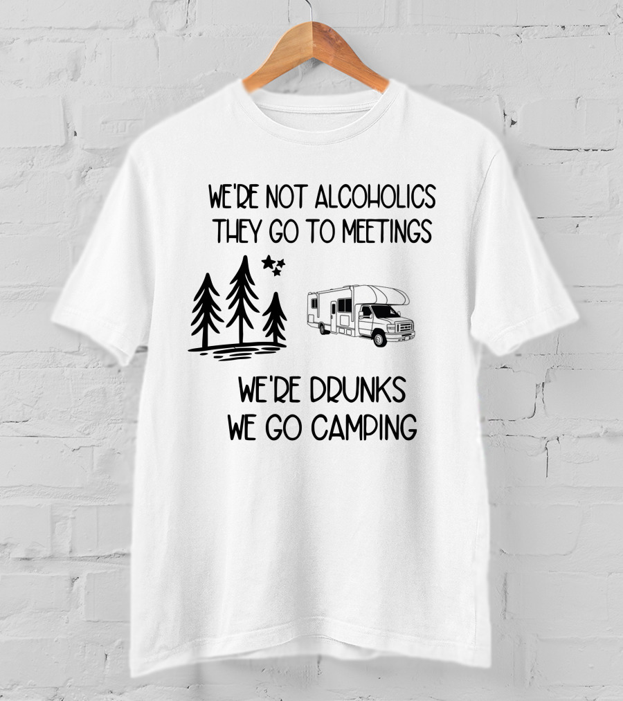 We're Not Alcoholics They Go To Meetings We're Drunks We Go Camping With RV And Trees T-Shirt