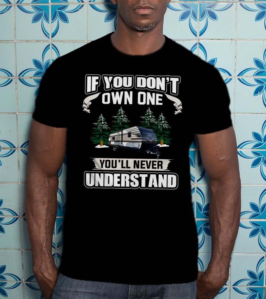 If You Don't Own One You'll Never Understand Grand Design Transcend Xplor 297QB T-Shirt