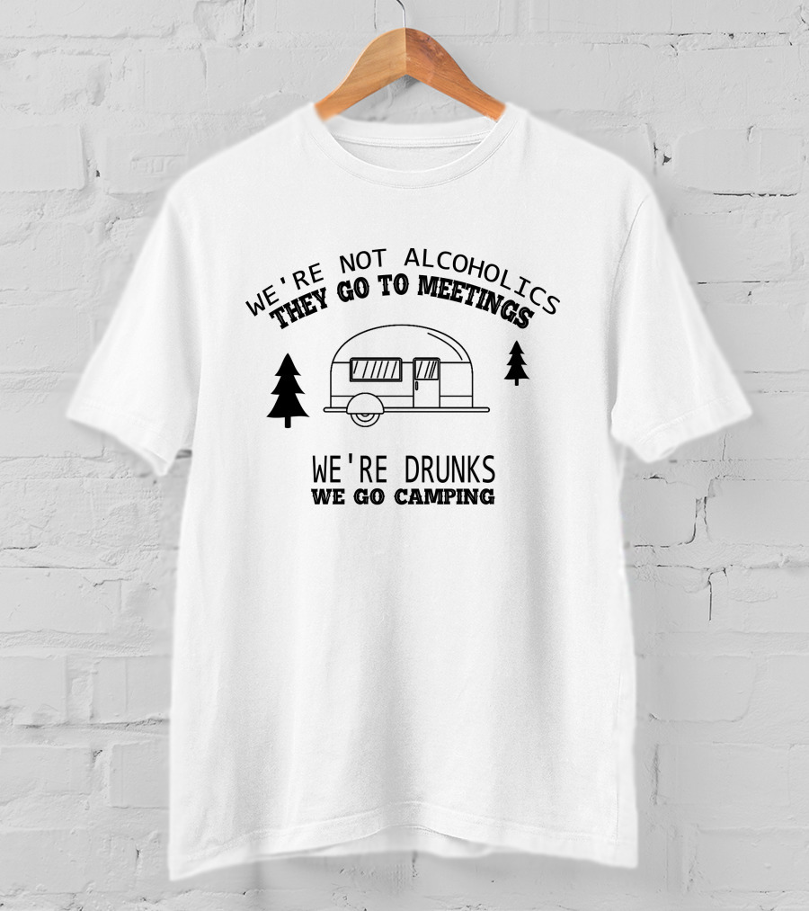 We're Not Alcoholics They Go To Meetings We're Drunks We Go Camping Camper Image T-Shirt
