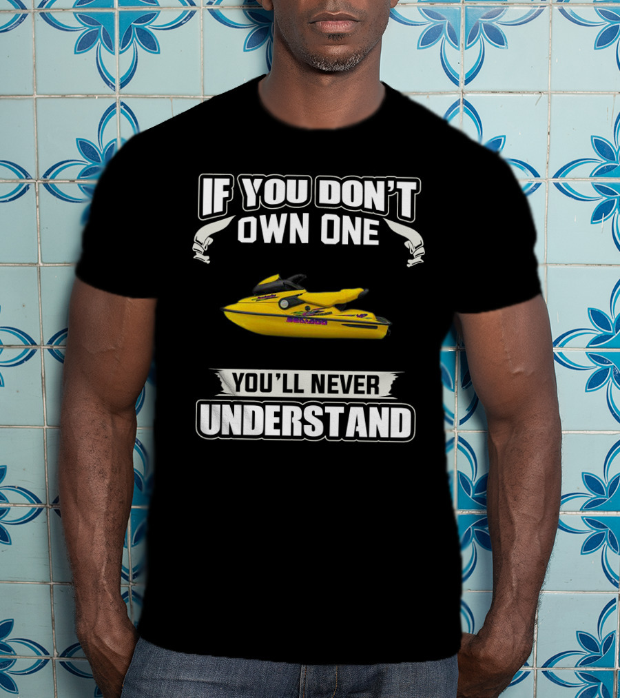 Sea-Doo 951 If You Don’t Own One You’ll Never Understand T-Shirt