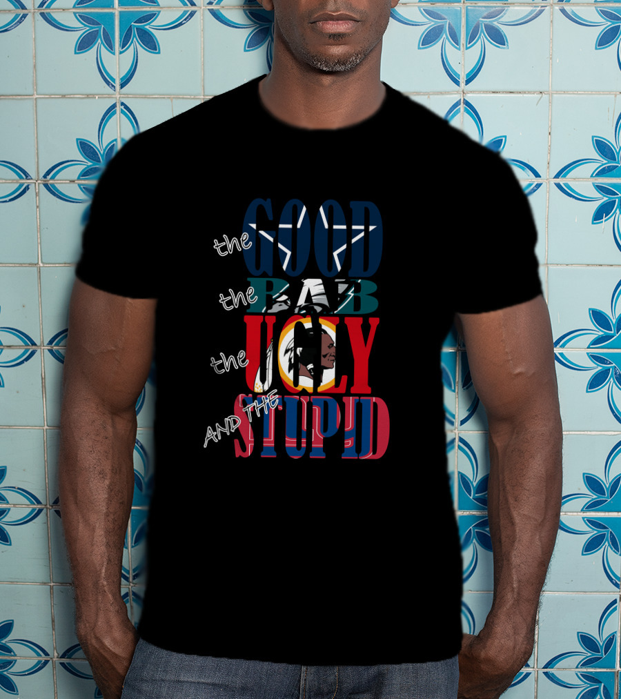 The Good Bad Ugly And Stupid Nfl Dallas Cowboys Star Fan Cowboys Fanart T-Shirt
