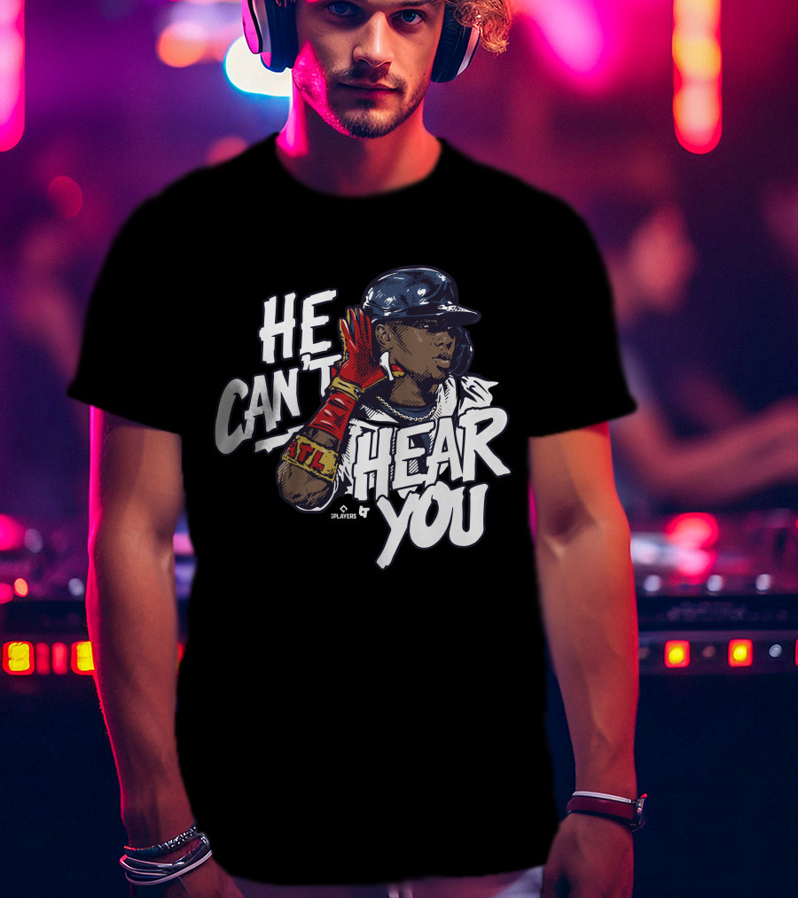 He Can't Hear You Ronald Acuña Jr ATL MLB Players T-Shirt