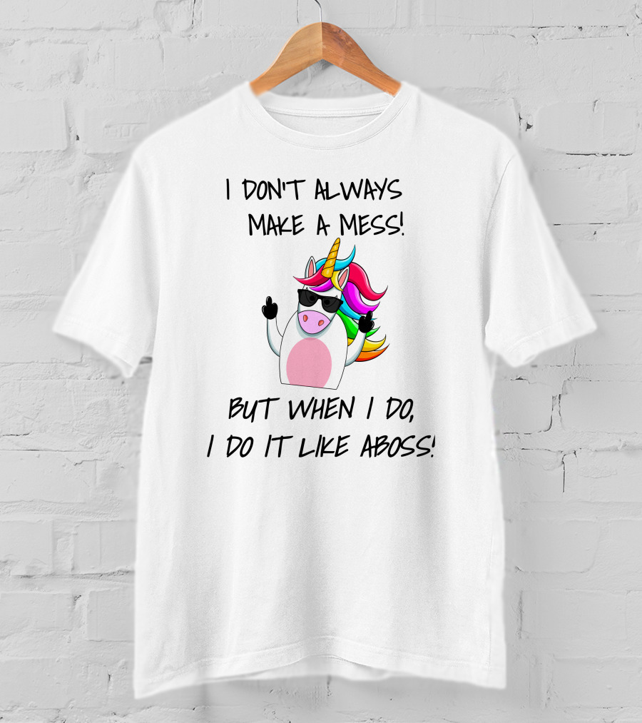 I Don't Always Make A Mess But When I Do I Do It Like A Boss Unicorn T-Shirt