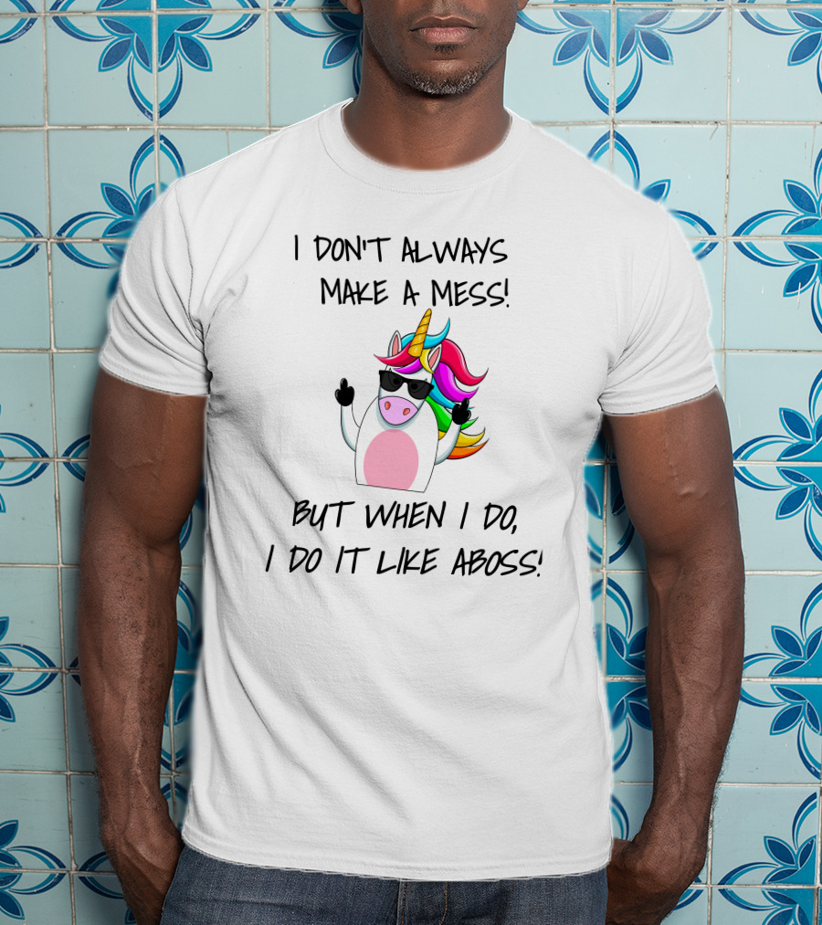 I Don't Always Make A Mess But When I Do I Do It Like A Boss Unicorn T-Shirt