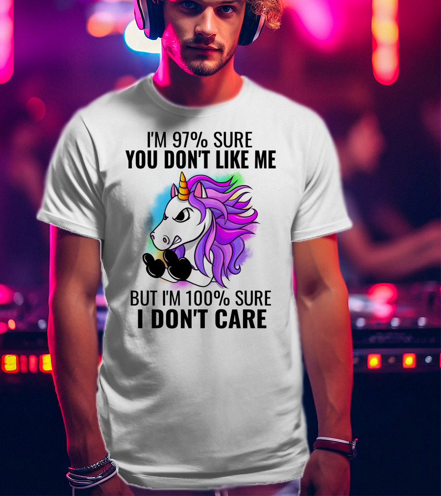 I'm 97% Sure You Don't Like Me But I'm 100% Sure I Don't Care Unicorn T-Shirt