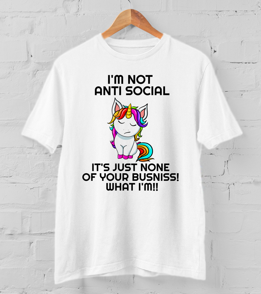 I'm Not Anti Social It's Just None Of Your Busniss What I'm Unicorn T-Shirt
