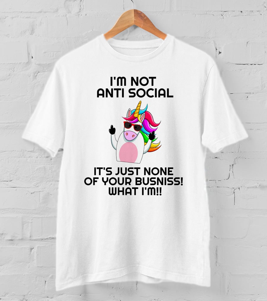 I'm Not Anti Social Unicorn It's Just None Of Your Business What I Am T-Shirt