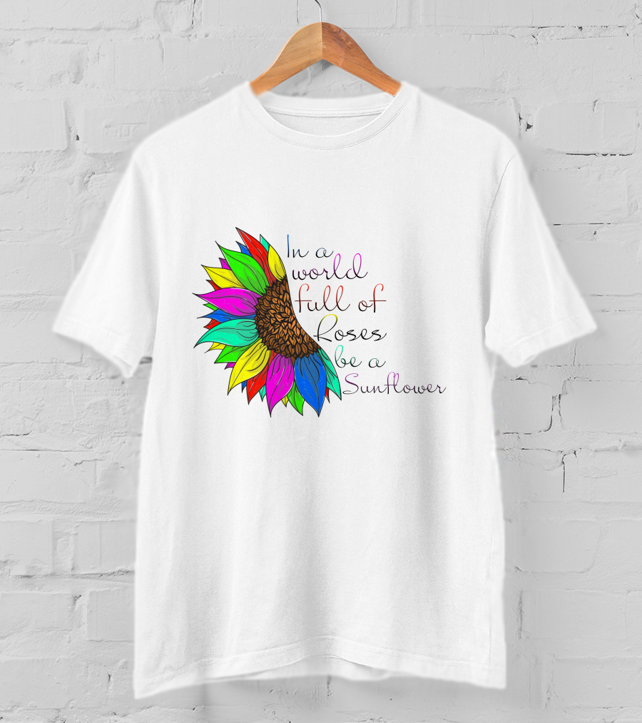 In A World Full Of Roses Be A Sunflower Vibrant Colorful Blooms T-Shirt