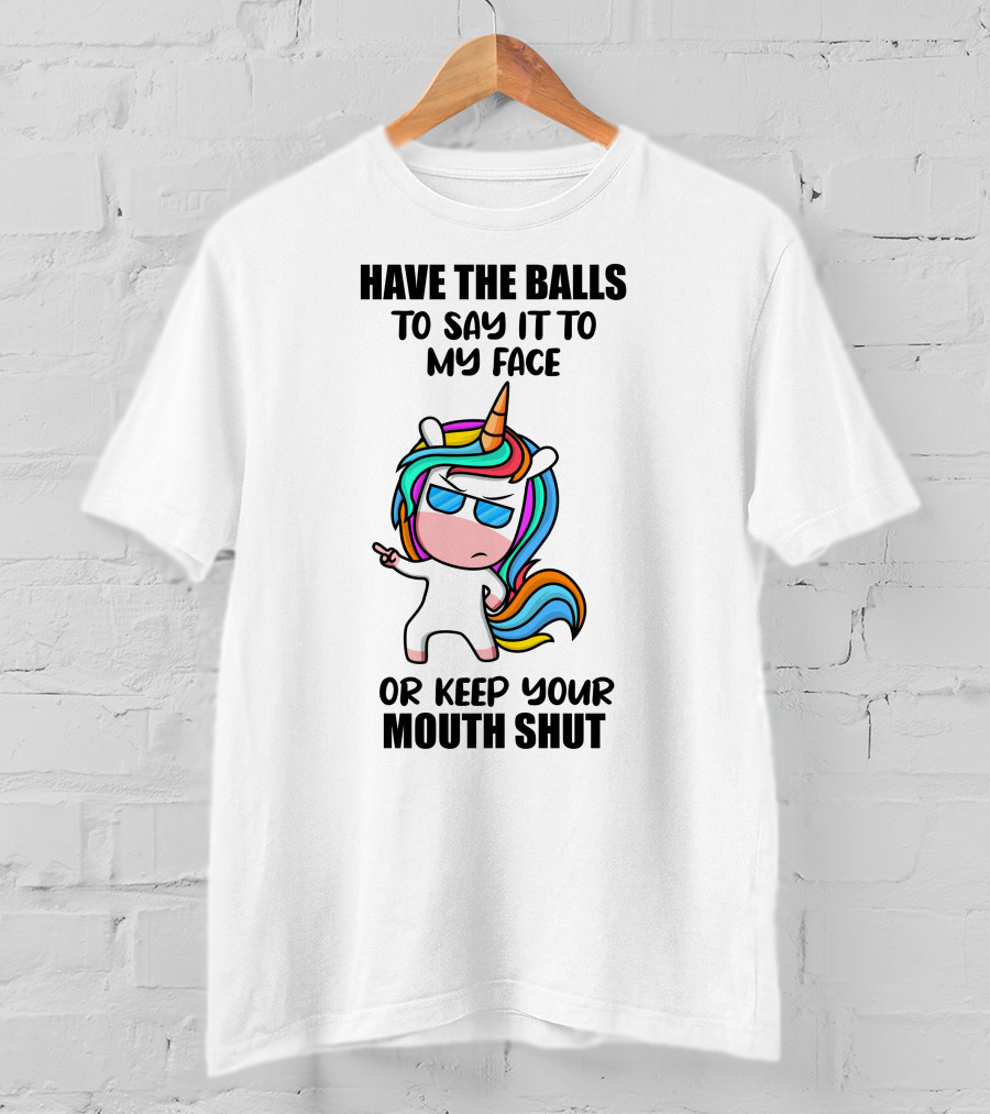 Have The Balls To Say It To My Face Or Keep Your Mouth Shut Unicorn T-Shirt