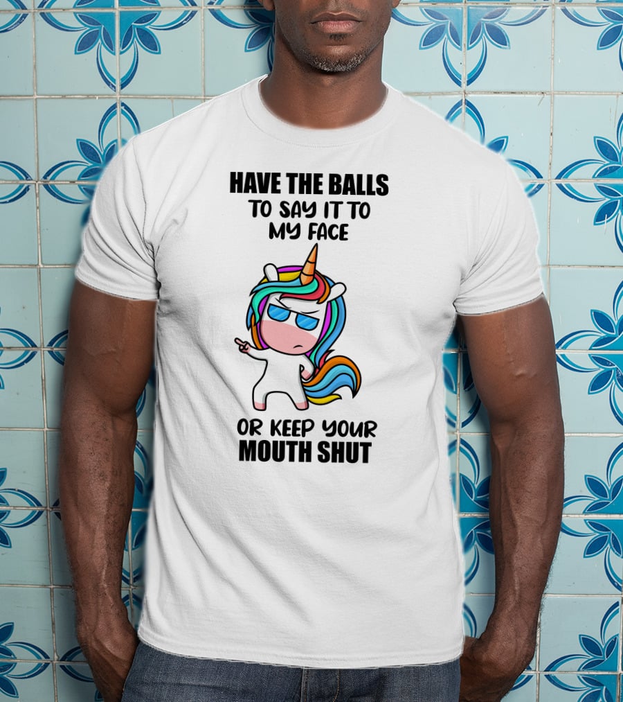 Have The Balls To Say It To My Face Or Keep Your Mouth Shut Unicorn T-Shirt