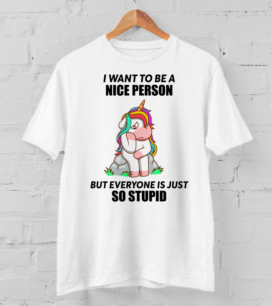 I Want To Be A Nice Person Unicorn But Everyone Is Just So Stupid T-Shirt