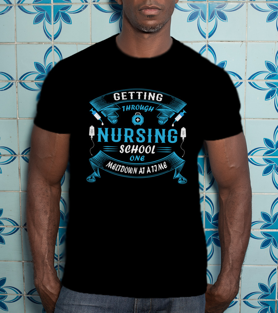 Getting Through Nursing School One Meltdown At A Time T-Shirt