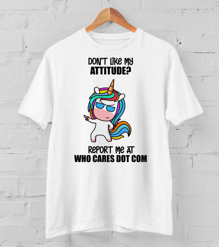 Don't Like My Attitude? Report ME At Who Cares Dot Com T-Shirt