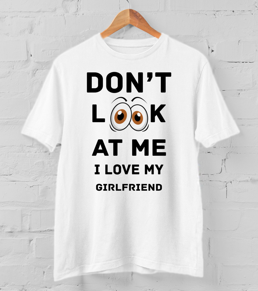 Don't Look At ME I Love My Girlfriend T-Shirt