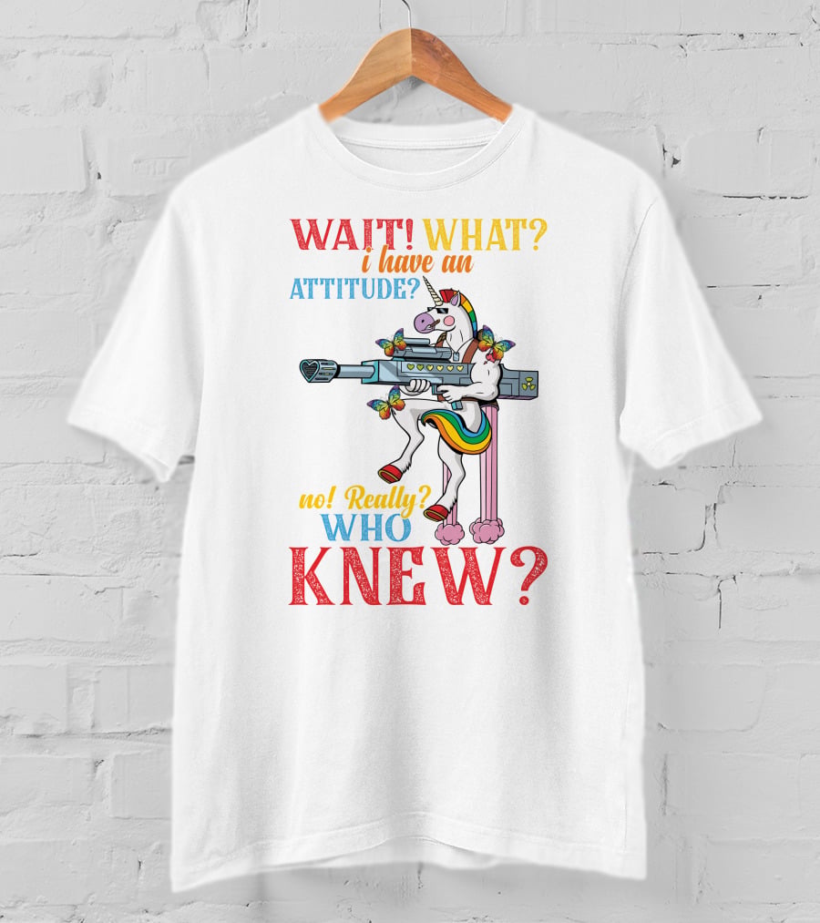 WAIT WHAT? I Have An Attitude No Really? Who KNEW? T-Shirt