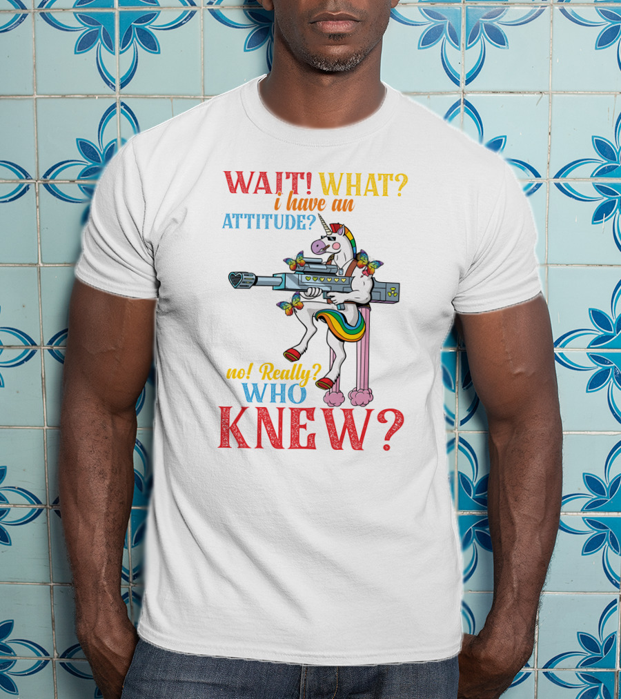 WAIT WHAT? I Have An Attitude No Really? Who KNEW? T-Shirt