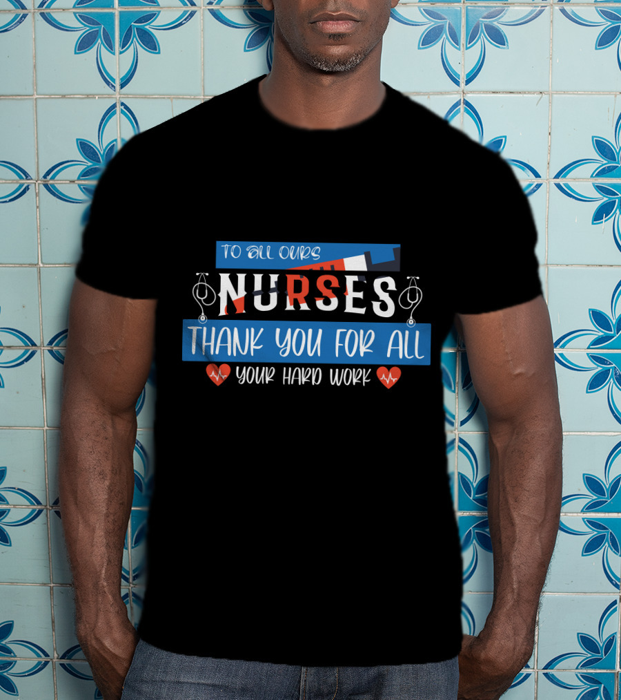 To All Ours Nurses Thank You For All Your Hard Work T-Shirt