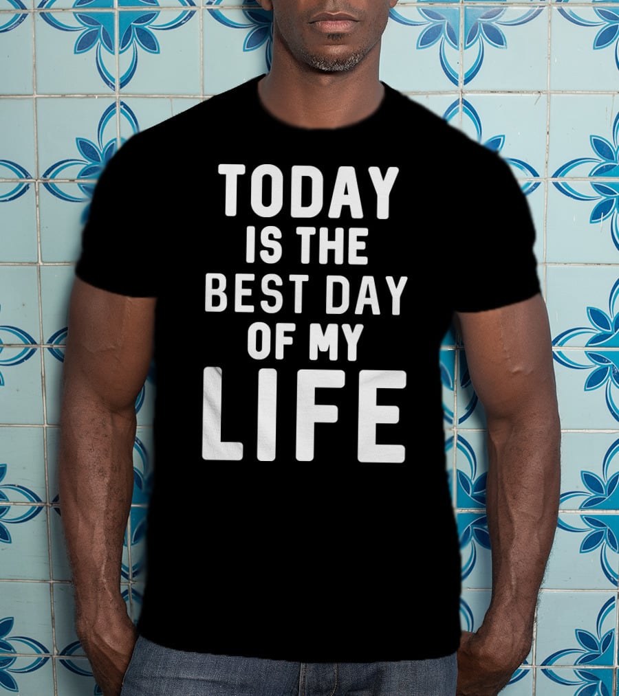 Today Is The Best Day Of My Life T-Shirt