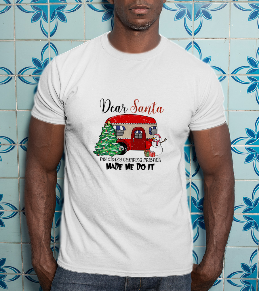 Dear Santa My Crazy Camping Friends Made Me Do It T-Shirt