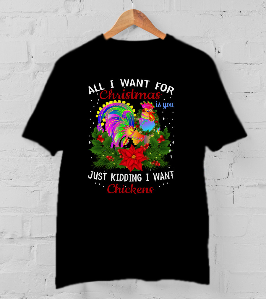 All I Want For Christmas Is You Just Kidding I Want Chickens T-Shirt