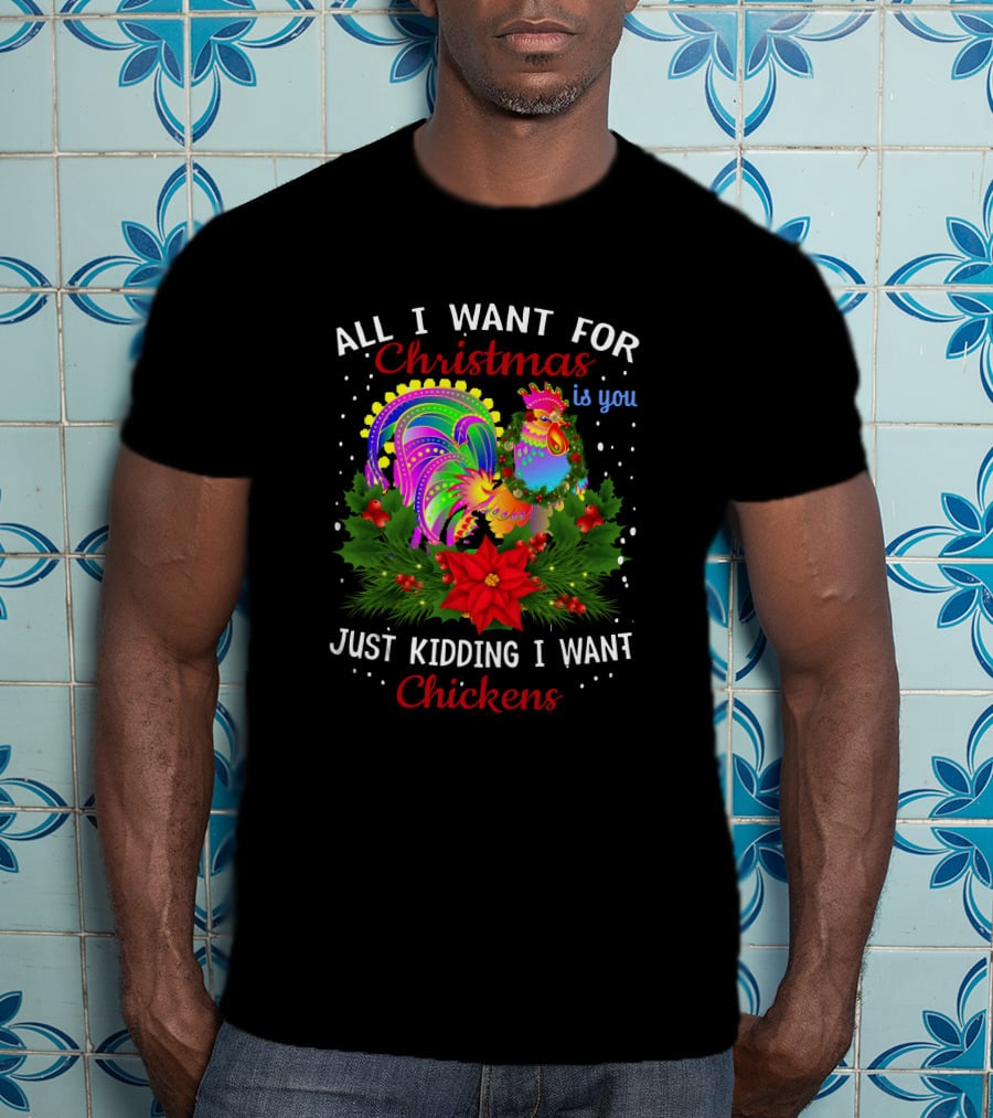 All I Want For Christmas Is You Just Kidding I Want Chickens T-Shirt