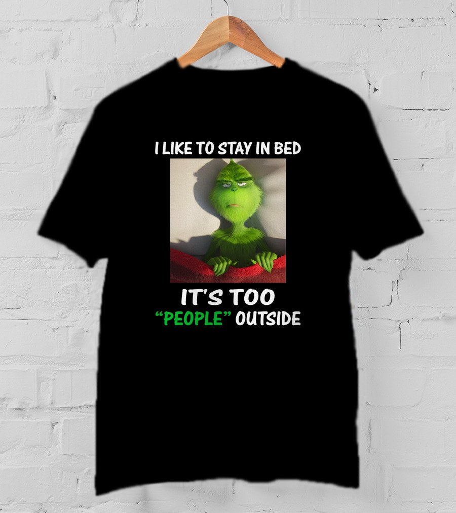 I Like To Stay In Bed It's Too People Outside Grinch Christmas T-Shirt