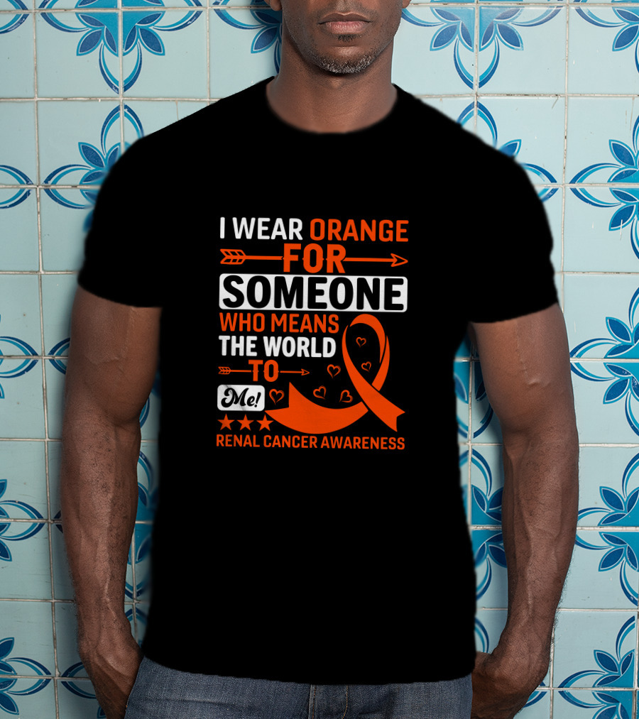 I Wear Orange For Someone Who Means The World To Me Renal Cancer Awareness T-Shirt