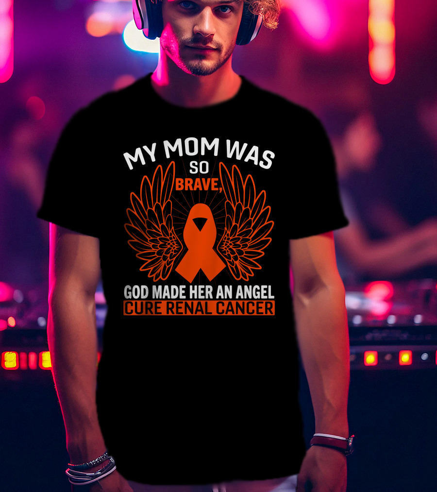 My Mom Was So Brave God Made Her An Angel Cure Renal Cancer T-Shirt