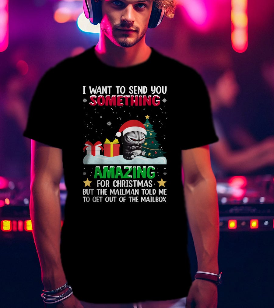 I Want To Send You Something Amazing For Christmas But The Mailman Told Me To Get Out Of The Mailbox Cat T-Shirt