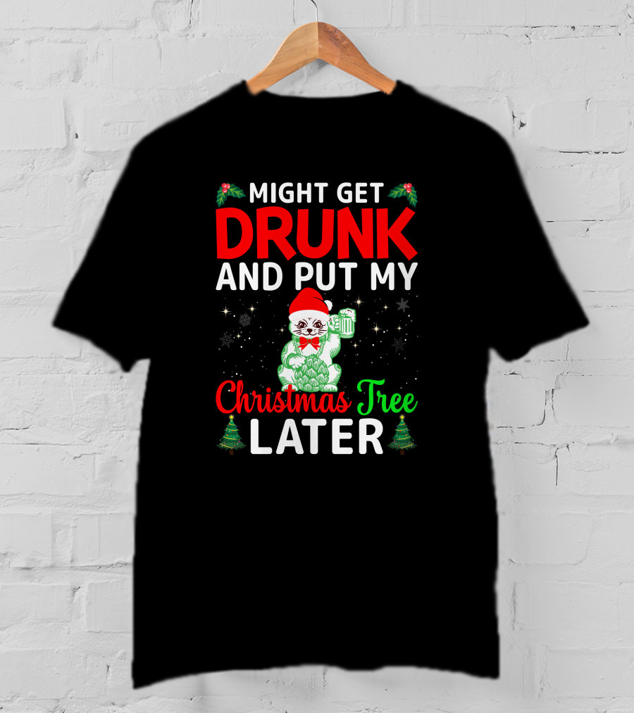 Might Get Drunk And Put My Christmas Tree Later T-Shirt