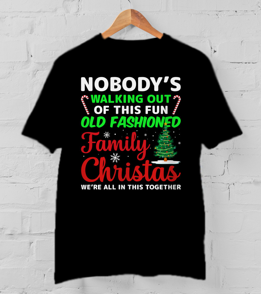 Nobodys Walking Out Of This Fun Old Fashioned Family Christmas We're All In This Together T-Shirt