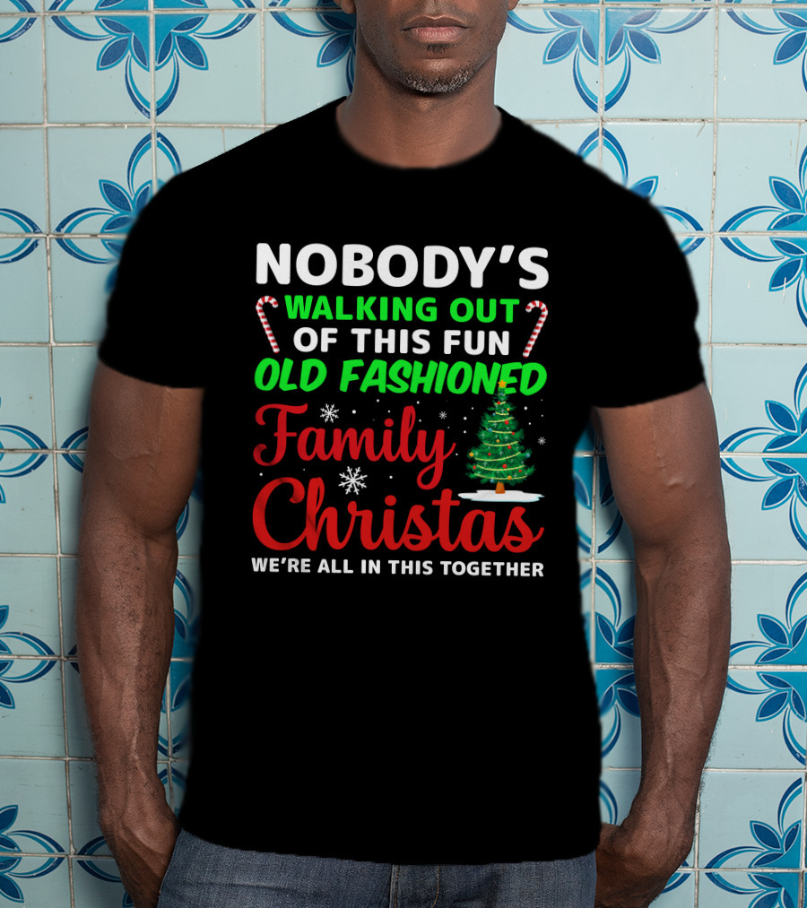 Nobodys Walking Out Of This Fun Old Fashioned Family Christmas We're All In This Together T-Shirt