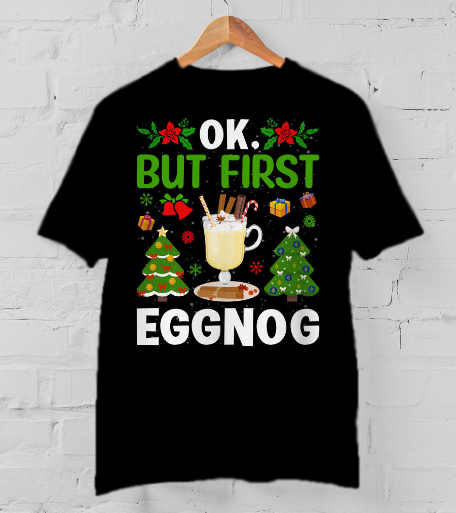 Ok But First Eggnog Christmas Trees And Holiday Decorations T-Shirt